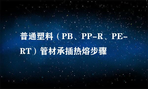 普通塑料（PB、PP-R、PE-RT）管材承插热熔步骤