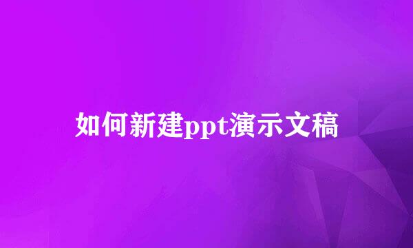 如何新建ppt演示文稿