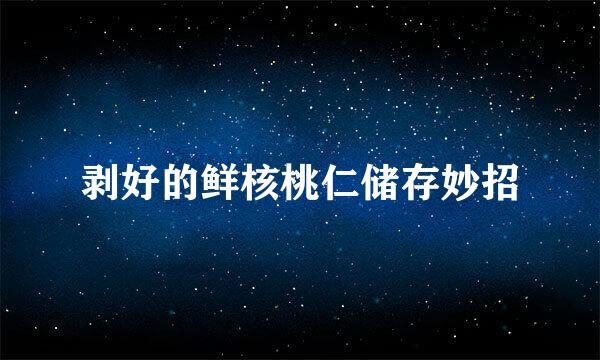 剥好的鲜核桃仁储存妙招