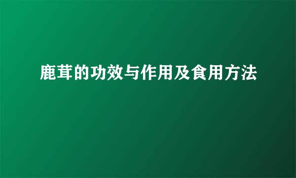 鹿茸的功效与作用及食用方法