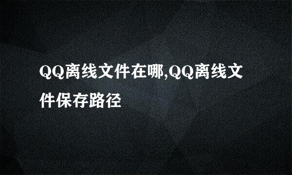 QQ离线文件在哪,QQ离线文件保存路径
