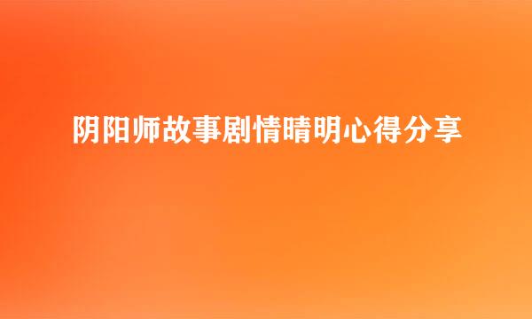 阴阳师故事剧情晴明心得分享