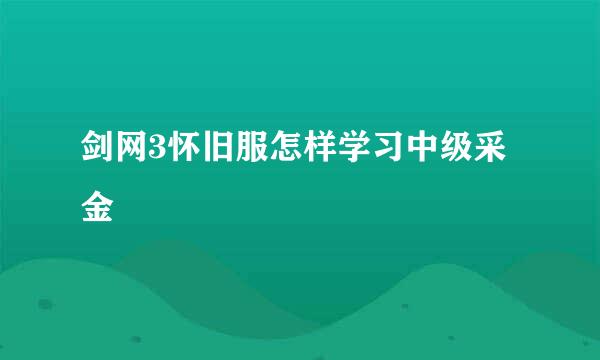 剑网3怀旧服怎样学习中级采金