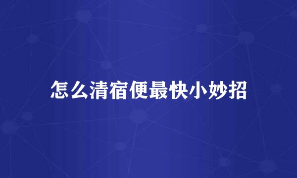 怎么清宿便最快小妙招