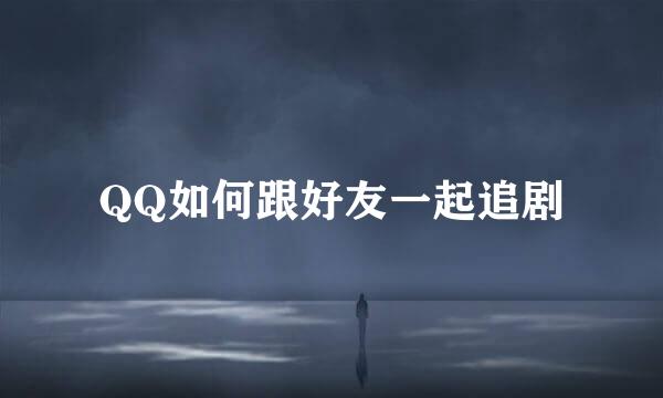 QQ如何跟好友一起追剧