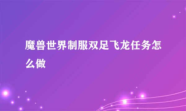 魔兽世界制服双足飞龙任务怎么做