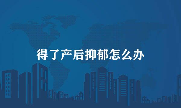 得了产后抑郁怎么办