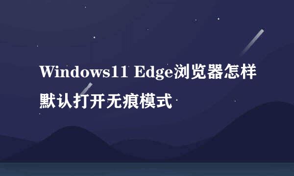 Windows11 Edge浏览器怎样默认打开无痕模式