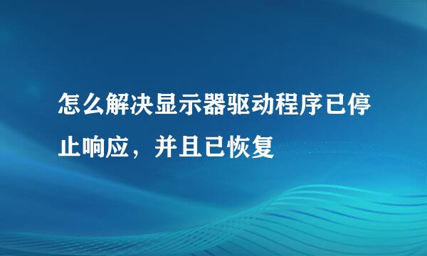 怎么解决显示器驱动程序已停止响应,并且已恢复