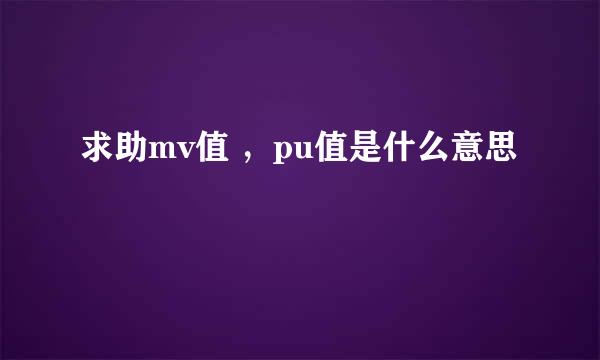 求助mv值 ，pu值是什么意思