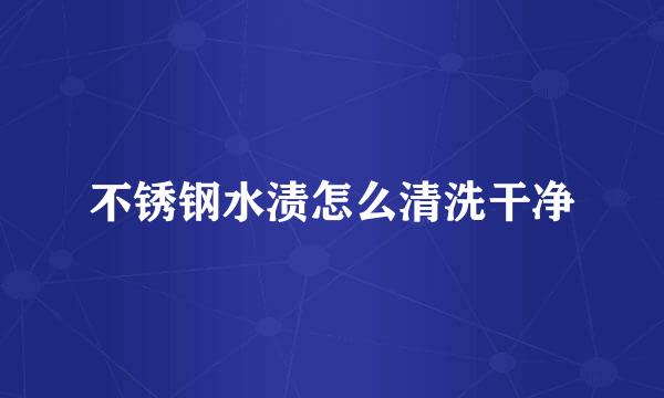 不锈钢水渍怎么清洗干净