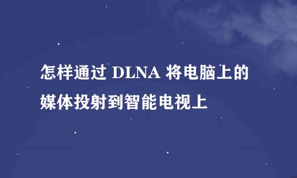 怎样通过 DLNA 将电脑上的媒体投射到智能电视上