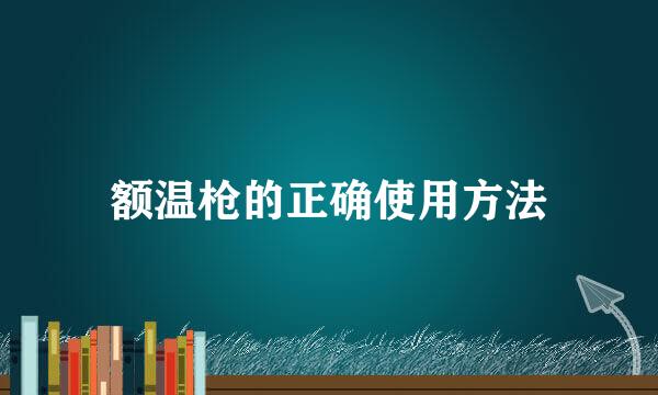 额温枪的正确使用方法