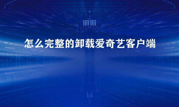 怎么完整的卸载爱奇艺客户端