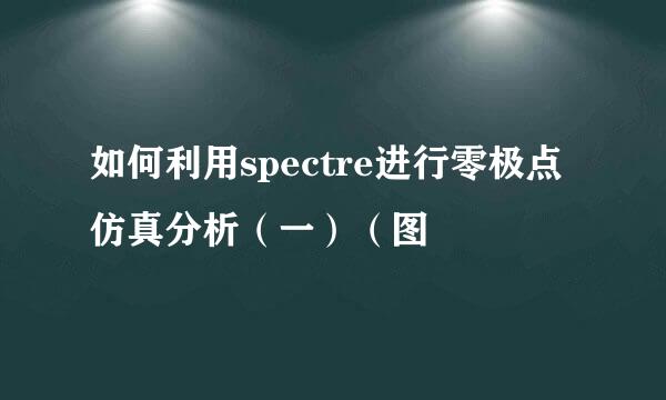 如何利用spectre进行零极点仿真分析（一）（图