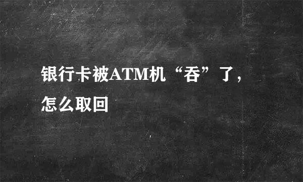 银行卡被ATM机“吞”了,怎么取回