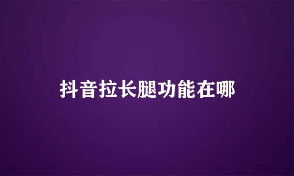 抖音拉长腿功能在哪