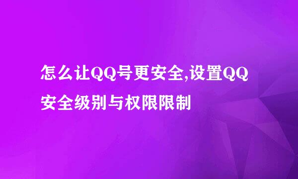怎么让QQ号更安全,设置QQ安全级别与权限限制