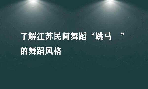 了解江苏民间舞蹈“跳马伕”的舞蹈风格
