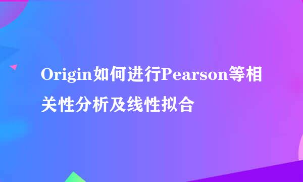 Origin如何进行Pearson等相关性分析及线性拟合