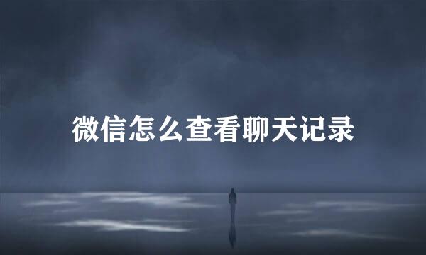微信怎么查看聊天记录