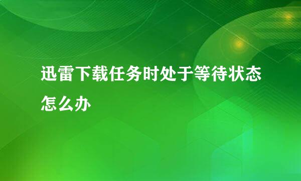 迅雷下载任务时处于等待状态怎么办