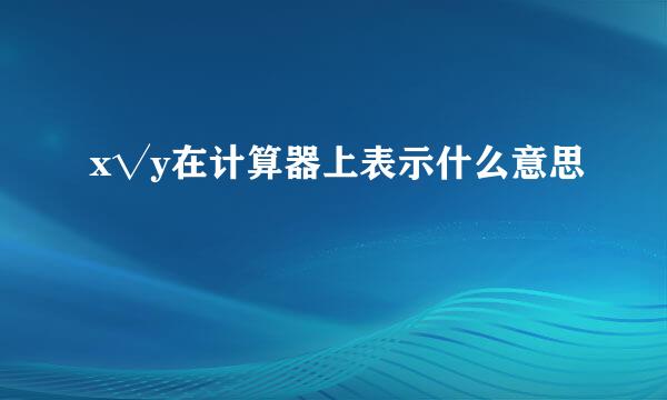 x√y在计算器上表示什么意思