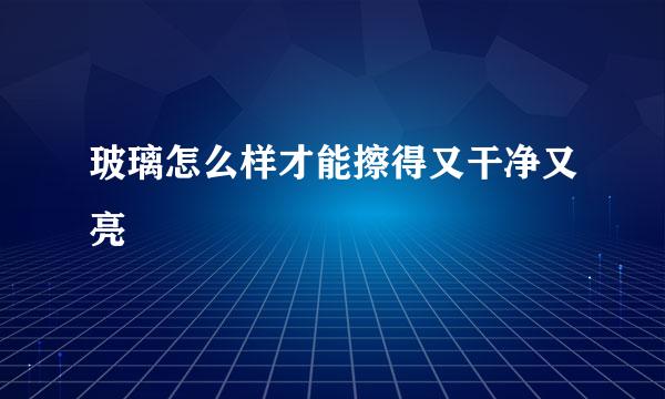 玻璃怎么样才能擦得又干净又亮