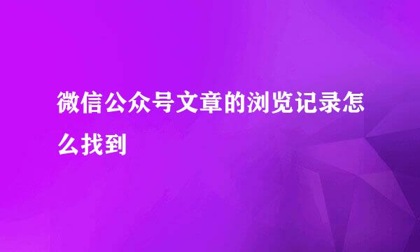 微信公众号文章的浏览记录怎么找到