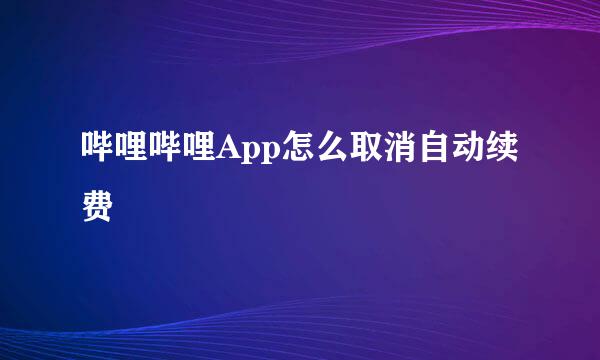 哔哩哔哩App怎么取消自动续费