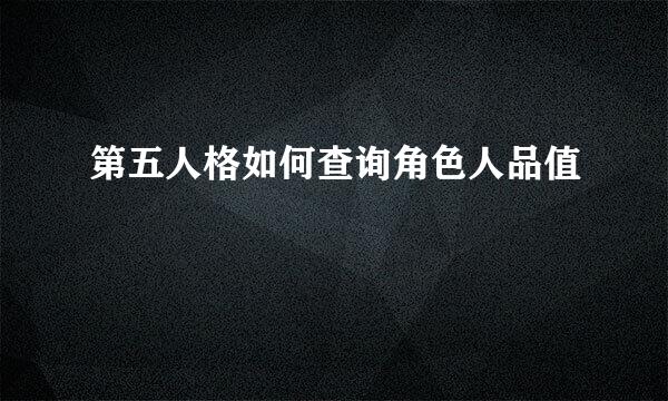 第五人格如何查询角色人品值
