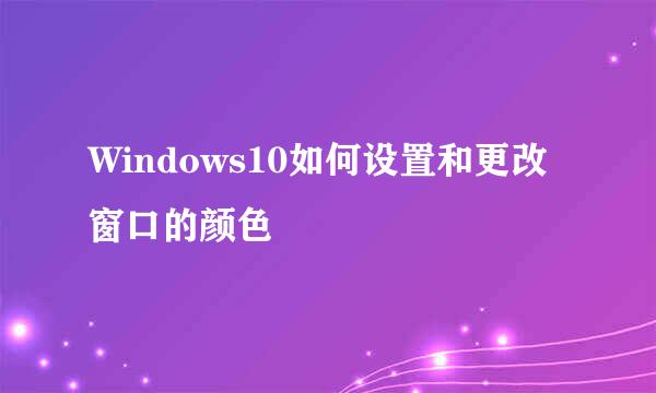Windows10如何设置和更改窗口的颜色
