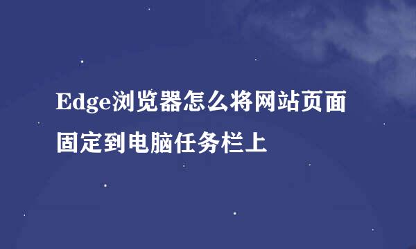Edge浏览器怎么将网站页面固定到电脑任务栏上