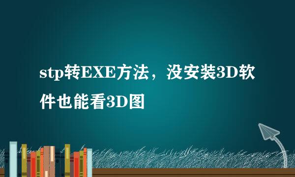 stp转EXE方法，没安装3D软件也能看3D图