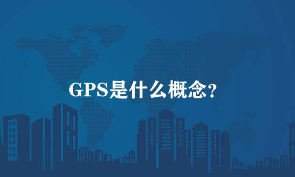 GPS是什么概念？