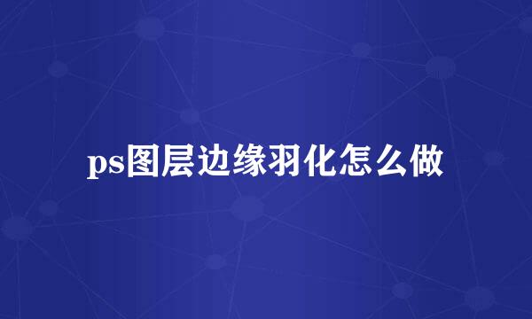 ps图层边缘羽化怎么做