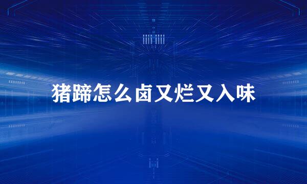 猪蹄怎么卤又烂又入味