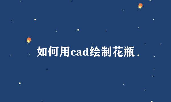 如何用cad绘制花瓶