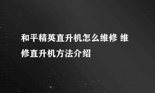 和平精英直升机怎么维修 维修直升机方法介绍