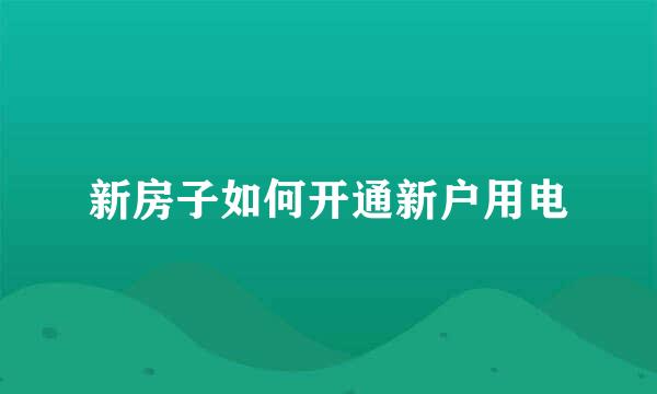新房子如何开通新户用电
