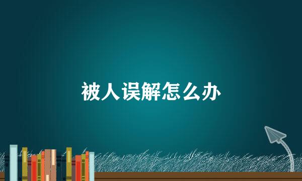 被人误解怎么办