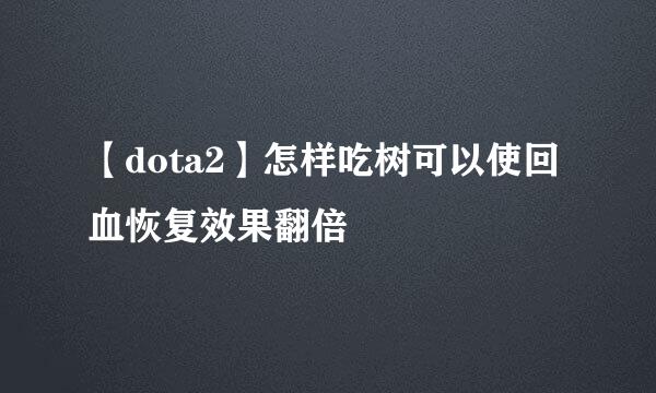 【dota2】怎样吃树可以使回血恢复效果翻倍