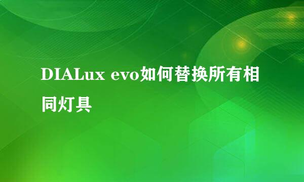 DIALux evo如何替换所有相同灯具