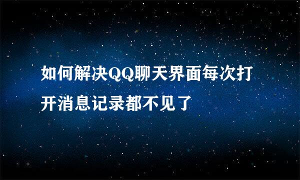 如何解决QQ聊天界面每次打开消息记录都不见了