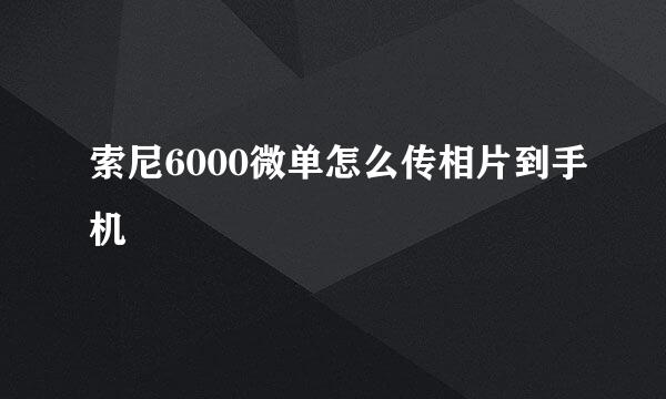 索尼6000微单怎么传相片到手机
