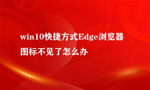 win10快捷方式Edge浏览器图标不见了怎么办