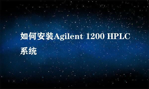如何安装Agilent 1200 HPLC系统
