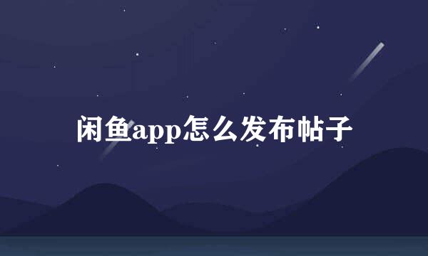 闲鱼app怎么发布帖子