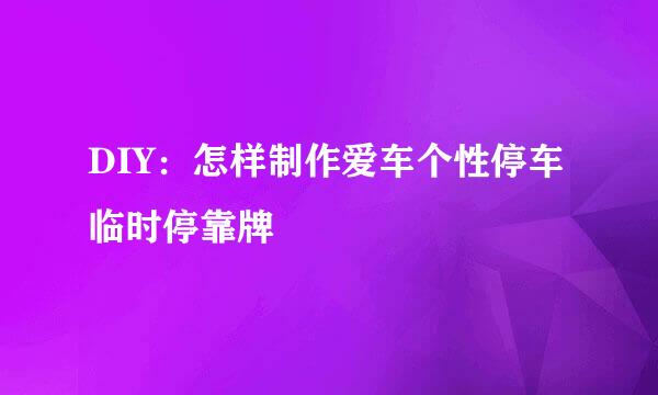 DIY：怎样制作爱车个性停车临时停靠牌