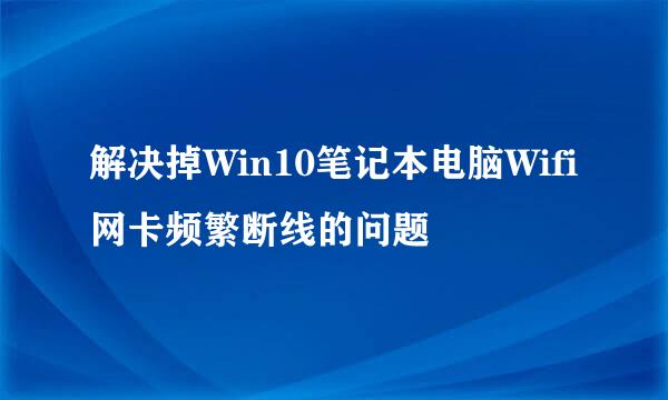 解决掉Win10笔记本电脑Wifi网卡频繁断线的问题